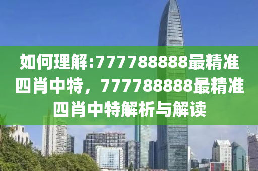 揭秘77778888精准四肖，全面释义、解释与落实策略